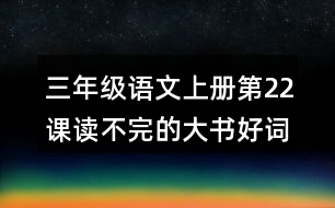 三年級(jí)語文上冊第22課讀不完的大書好詞好句摘抄