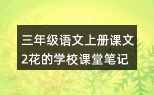 三年級語文上冊課文2花的學校課堂筆記之本課重難點