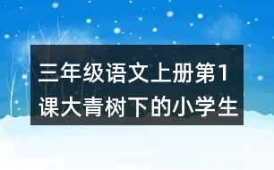 三年級語文上冊第1課大青樹下的小學生字組詞詞語造句