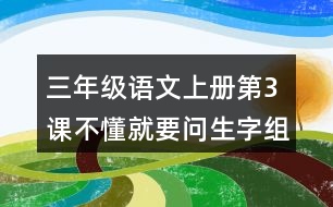 三年級語文上冊第3課不懂就要問生字組詞與詞語理解