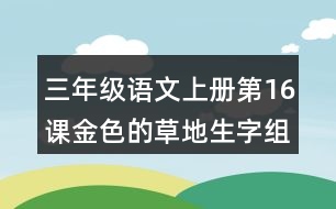 三年級語文上冊第16課金色的草地生字組詞與詞語理解