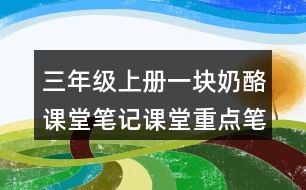 三年級上冊一塊奶酪課堂筆記課堂重點(diǎn)筆記生字詞