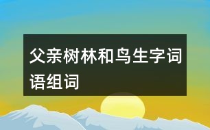 父親樹林和鳥生字詞語(yǔ)組詞