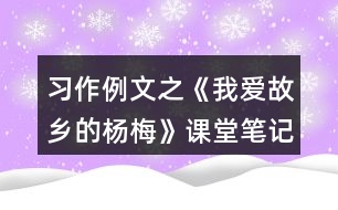 習(xí)作例文之《我愛故鄉(xiāng)的楊梅》課堂筆記