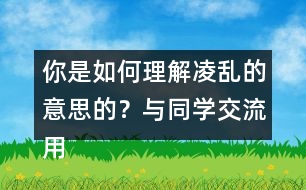 你是如何理解凌亂的意思的？與同學(xué)交流用的什么方法