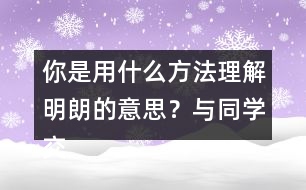 你是用什么方法理解明朗的意思？與同學(xué)交流