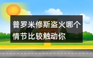 普羅米修斯“盜”火哪個(gè)情節(jié)比較觸動(dòng)你？