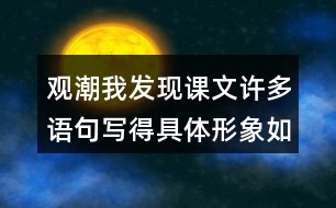 觀潮我發(fā)現(xiàn)課文許多語句寫得具體形象如,“寬闊的錢塘江橫臥在眼前。”我們找出來讀一讀，談談對這些描寫的體會。