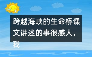 跨越海峽的生命橋課文講述的事很感人，我想和大家說說自己的感受。