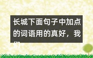 長城下面句子中加點(diǎn)的詞語用的真好，我們來體會體會。