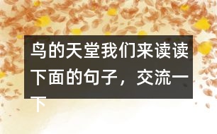 鳥的天堂我們來讀讀下面的句子，交流一下從畫線的部分體會到了什么，再把句子抄下來。 我有機會看清它的真面目，真是 一株 大樹，枝干的數(shù)目不可計數(shù) 。