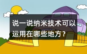 說一說納米技術(shù)可以運用在哪些地方？