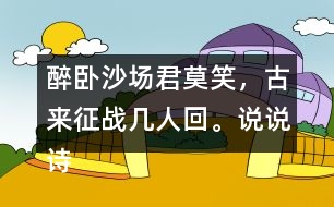 醉臥沙場君莫笑，古來征戰(zhàn)幾人回。說說詩句的意思。你從中體會(huì)到什么？