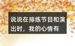 說說在排練節(jié)目和演出時，“我”的心情有怎樣的變化，為什么會有那樣的變化？