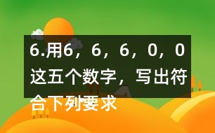 6.用6，6，6，0，0這五個數(shù)字，寫出符合下列要求的數(shù)。