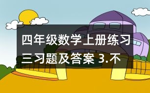 四年級(jí)數(shù)學(xué)上冊(cè)練習(xí)三習(xí)題及答案 3.不用計(jì)算，判斷對(duì)錯(cuò)。