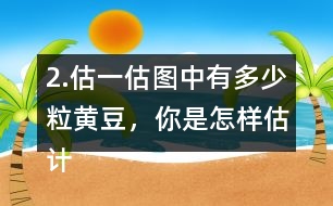 2.估一估圖中有多少粒黃豆，你是怎樣估計的?在小組或全班交流。