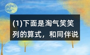 (1)下面是淘氣、笑笑列的算式，和同伴說說他們是怎么想的。