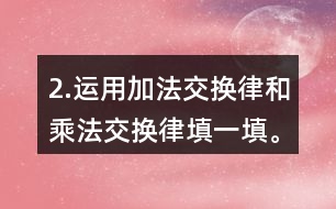 2.運用加法交換律和乘法交換律填一填。