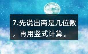 7.先說出商是幾位數(shù)，再用豎式計算。