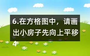 6.在方格圖中，請(qǐng)畫(huà)出小房子先向上平移4格，再向右平移5格后的位置