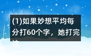 (1)如果妙想平均毎分打60個字，她打完這篇演講稿大約需要多長時間?