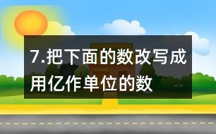 7.把下面的數(shù)改寫成用“億”作單位的數(shù)。300000000