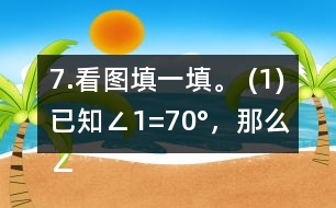 7.看圖填一填。 (1)已知∠1=70°，那么∠2=     。