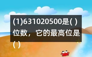 (1)631020500是( )位數(shù)，它的最高位是( )位。3在(   )位上，十萬(wàn)位上是(  )。