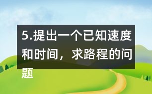 5.提出一個已知速度和時間，求路程的問題。