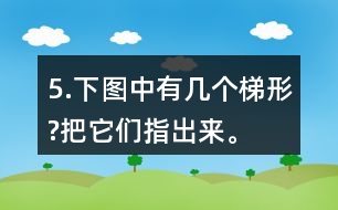 5.下圖中有幾個梯形?把它們指出來。