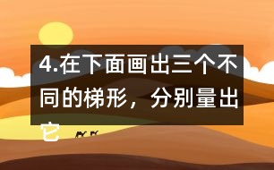 4.在下面畫出三個(gè)不同的梯形，分別量出它們的上底、下底和高。