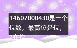 （1）4607000430是一個（）位數(shù)，最高位是（）位，7在（）位上，表示7個（）。