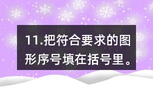 11.把符合要求的圖形序號填在括號里。