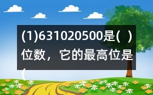 (1)631020500是(  )位數(shù)，它的最高位是(  )位。3在(  )位上，十萬位上是(  )。