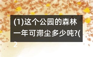 (1)這個(gè)公園的森林一年可滯塵多少噸?(2)這個(gè)公園的森林一天的從地下吸出多少噸水?