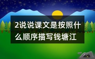 2、說說課文是按照什么順序描寫錢塘江大潮的，你腦海中浮現(xiàn)出怎樣的畫面，選擇印象最深和同學(xué)交流。