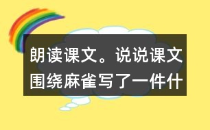 朗讀課文。說說課文圍繞麻雀寫了一件什么事，這件事的起因、經(jīng)過和結(jié)果是怎樣的。