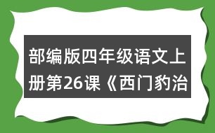 部編版四年級(jí)語文上冊(cè)第26課《西門豹治鄴》 默讀課文，根據(jù)課文內(nèi)容填空，并簡(jiǎn)要復(fù)述課文。