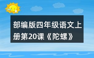 部編版四年級語文上冊第20課《陀螺》 默讀課文，在你體會比較深的地方作批注。