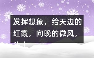 發(fā)揮想象，給“天邊的紅霞，向晚的微風(fēng)，頭上飛過的鳥兒”配圖