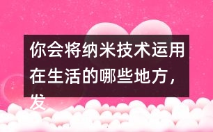 你會將納米技術運用在生活的哪些地方，發(fā)揮想想說一說