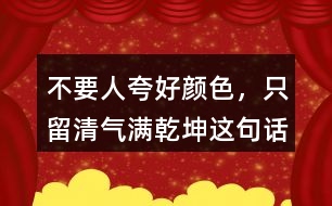 &amp;quot;不要人夸好顏色，只留清氣滿乾坤&amp;quot;這句話有何意思