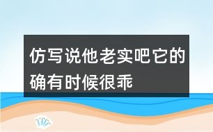 仿寫“說他老實吧,它的確有時候很乖&amp;quot;