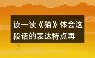 讀一讀《貓》,體會這段話的表達(dá)特點(diǎn),再照樣子寫一寫,你會怎么寫