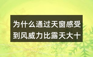 為什么通過天窗感受到風(fēng)威力比露天大十倍或百倍