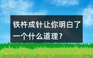 鐵杵成針讓你明白了一個(gè)什么道理？