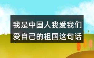 我是中國人我愛我們愛自己的祖國這句話在文中展現出了三次起到了什么的作用