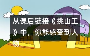 從課后鏈接《挑山工》中，你能感受到人物怎樣的品質(zhì)