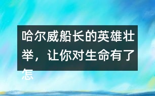 哈爾威船長的英雄壯舉，讓你對生命有了怎樣的體會？